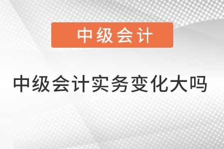 中級(jí)會(huì)計(jì)實(shí)務(wù)變化大嗎？