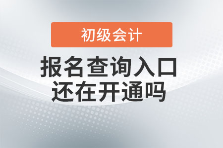 初級會(huì)計(jì)報(bào)名查詢?nèi)肟谶€在開通嗎？