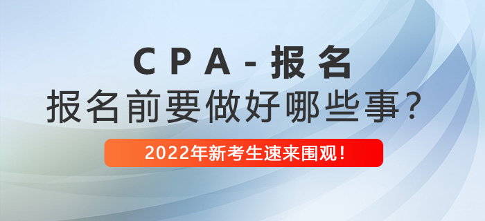 注冊(cè)會(huì)計(jì)師報(bào)名前需要做好哪些事？2022年新考生速看！