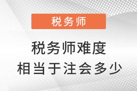 稅務(wù)師難度相當(dāng)于注會(huì)的多少