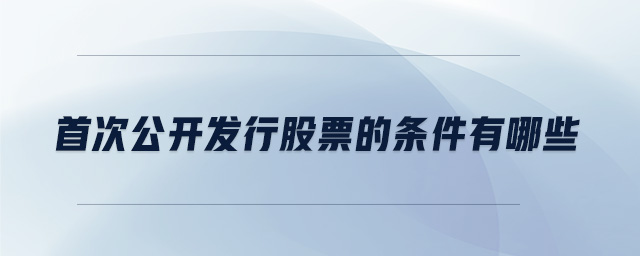 首次公開(kāi)發(fā)行股票的條件有哪些