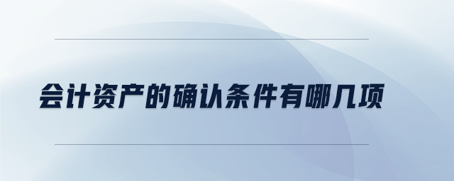 會(huì)計(jì)資產(chǎn)的確認(rèn)條件有哪幾項(xiàng)