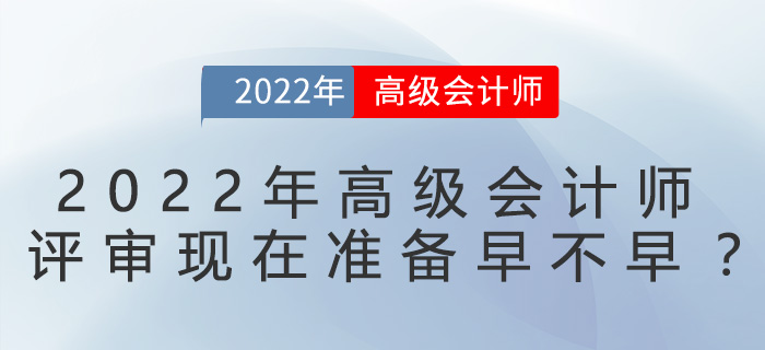 2022年高級(jí)會(huì)計(jì)師評(píng)審現(xiàn)在準(zhǔn)備早不早？