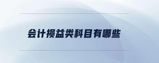 會計(jì)損益類科目有哪些