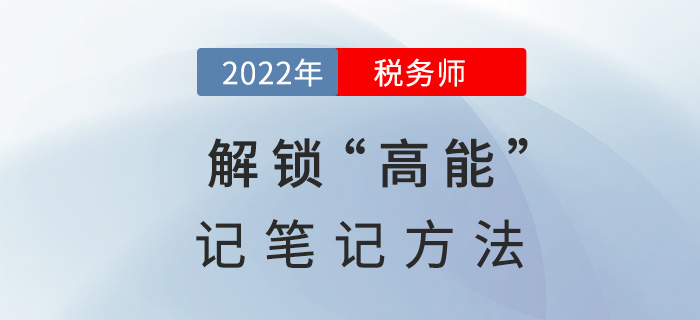 2022稅務(wù)師備考，解鎖“高能”記筆記方法！