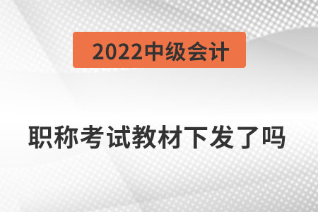 2022中級(jí)會(huì)計(jì)職稱(chēng)考試教材下發(fā)了嗎