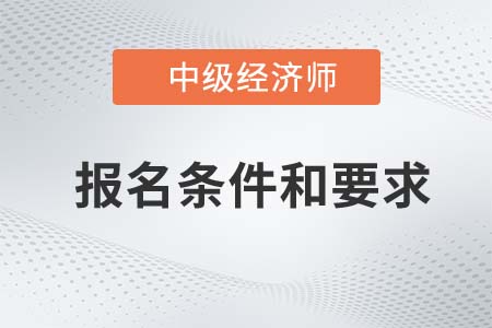 2022年中級經(jīng)濟(jì)師報名條件和要求是什么