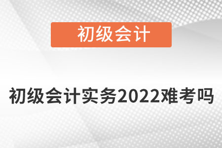 初級會計實務2022難考嗎？