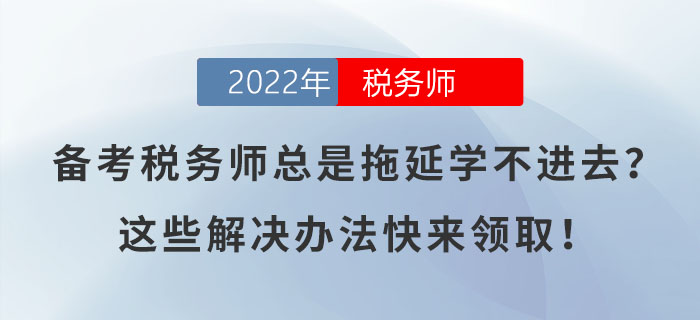 備考稅務(wù)師總是拖延學(xué)不進(jìn)去？這些解決辦法快來領(lǐng)??！