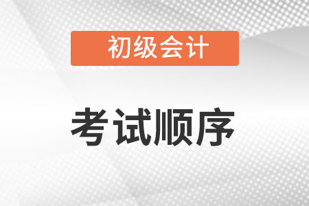 初級(jí)會(huì)計(jì)考試順序是怎么排的？