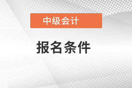 北京市中級(jí)會(huì)計(jì)報(bào)名條件是什么？