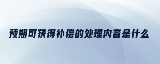 預(yù)期可獲得補(bǔ)償?shù)奶幚韮?nèi)容是什么