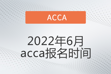2022年6月acca報(bào)名時間開始了嗎