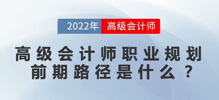 高級會計師職業(yè)規(guī)劃前期路徑是什么？