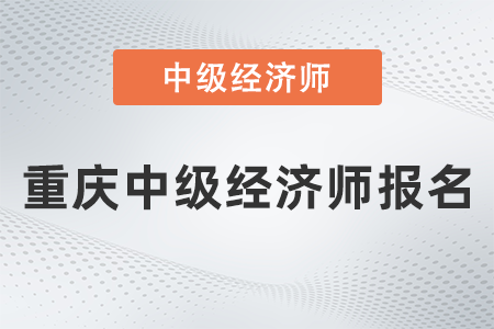 2022年重慶中級經(jīng)濟(jì)師報(bào)名什么時(shí)候