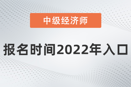 中級(jí)經(jīng)濟(jì)師報(bào)名時(shí)間2022年入口是什么