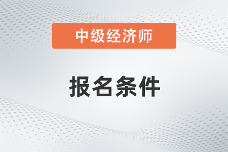 2022年山西省臨汾中級(jí)經(jīng)濟(jì)師報(bào)名條件有哪些