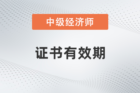 中級(jí)經(jīng)濟(jì)師證書有效期是多久