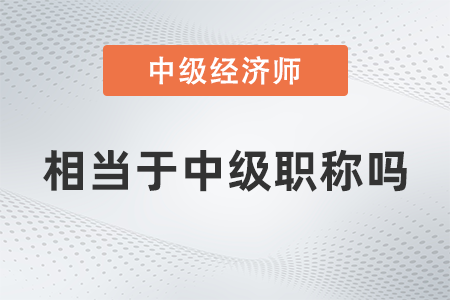 中級(jí)經(jīng)濟(jì)師相當(dāng)于中級(jí)職稱嗎