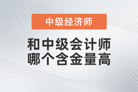 中級(jí)經(jīng)濟(jì)師和中級(jí)會(huì)計(jì)師哪個(gè)含金量高