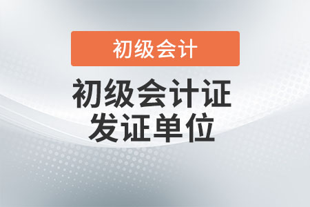 初級(jí)會(huì)計(jì)資格證發(fā)證單位是什么？