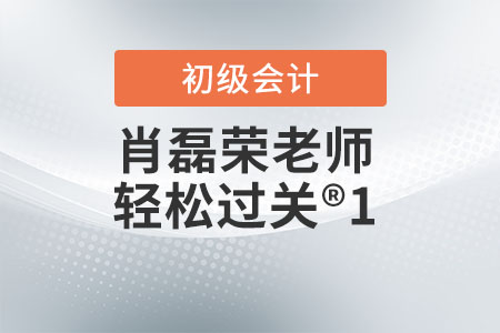 初級會計肖磊榮老師輕松過關(guān)?1怎么樣？
