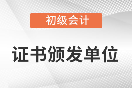 初級會計師發(fā)證單位是哪？