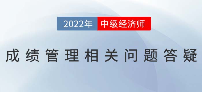 2022年中級(jí)經(jīng)濟(jì)師考試成績(jī)滾動(dòng)制度相關(guān)問(wèn)題答疑