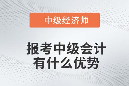 22年中級經濟師報考中級會計有什么優(yōu)勢