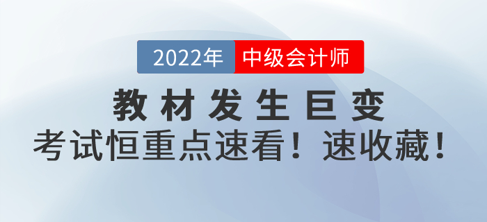 教材發(fā)生巨變！2022年中級(jí)會(huì)計(jì)考試恒重點(diǎn)，速看！速轉(zhuǎn)！速收藏！
