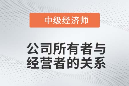 公司所有者與經(jīng)營者關(guān)系_2022中級經(jīng)濟(jì)師工商備考知識點