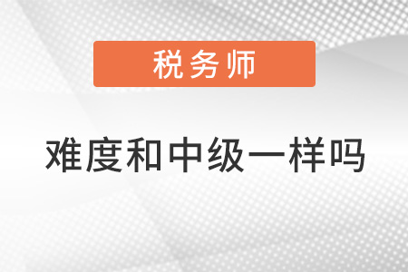 稅務(wù)師難度和中級(jí)一樣嗎