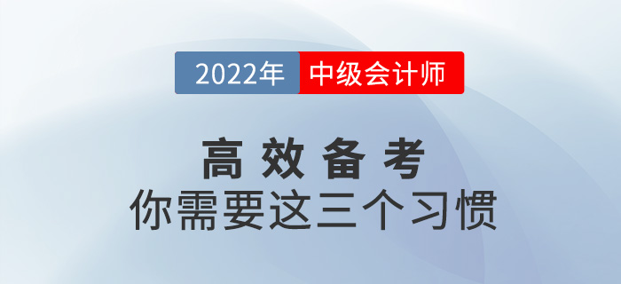 高效備戰(zhàn)2022中級會計考試，你需要養(yǎng)成這三個習慣！