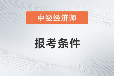 2022年江蘇省揚州中級經(jīng)濟師報考需要條件是什么