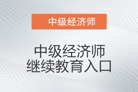 2022年中級(jí)經(jīng)濟(jì)師繼續(xù)教育入口是什么