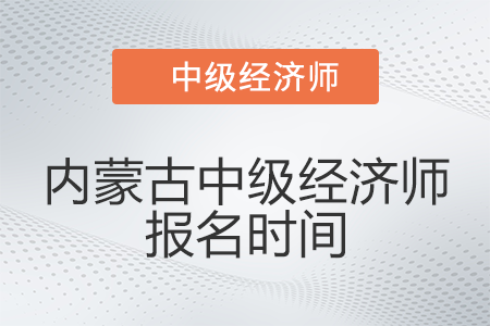 2022年內(nèi)蒙古中級經(jīng)濟師報名時間是哪天