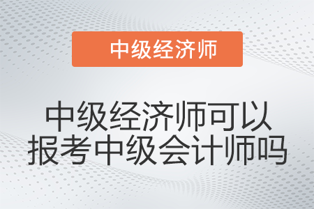 有中級經(jīng)濟(jì)師可以報(bào)考中級會計(jì)師嗎
