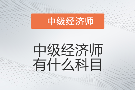 中級經(jīng)濟(jì)師有什么科目