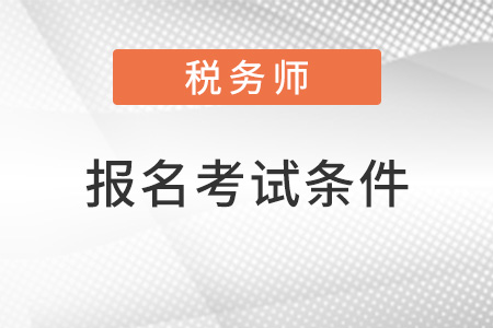 注冊稅務(wù)師報名考試條件