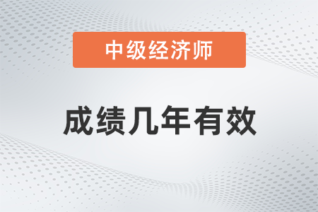 中級(jí)經(jīng)濟(jì)師成績(jī)幾年有效