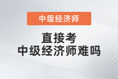 直接考中級經(jīng)濟(jì)師難嗎