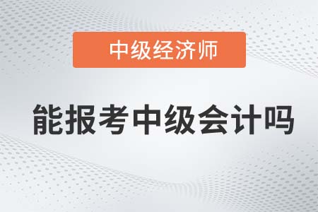 已經(jīng)取得中級經(jīng)濟師可以報考中級會計師嗎