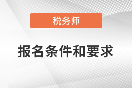 天津市稅務(wù)師報(bào)名條件和要求是什么？