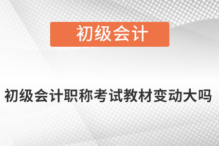 初級會計職稱考試教材變動大嗎