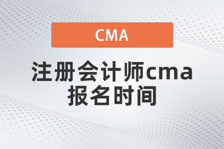 注冊會(huì)計(jì)師cma報(bào)名時(shí)間是什么