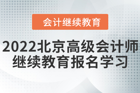 2022年北京市高級(jí)會(huì)計(jì)師繼續(xù)教育報(bào)名學(xué)習(xí)規(guī)則