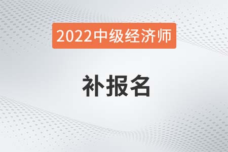 2022年上海中級經(jīng)濟師補報名時間是哪天