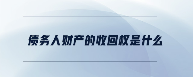 債務(wù)人財產(chǎn)的收回權(quán)是什么