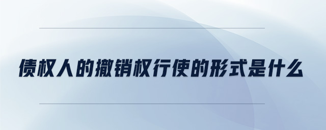 債權(quán)人的撤銷權(quán)行使的形式是什么