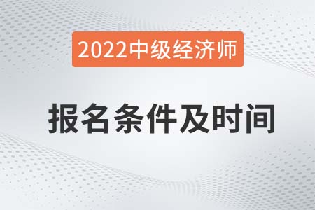 2022中級經(jīng)濟師報名時間及條件都有什么